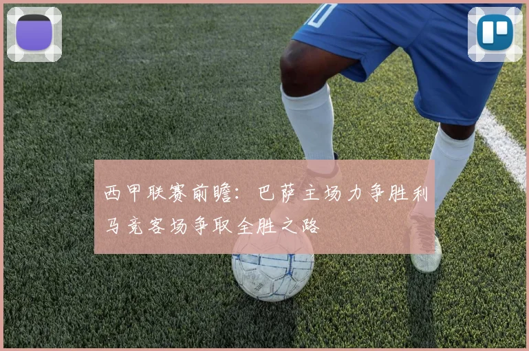 西甲联赛前瞻：巴萨主场力争胜利马竞客场争取全胜之路