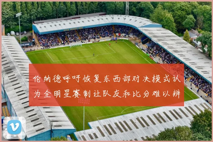 伦纳德呼吁恢复东西部对决模式认为全明星赛制让队友和比分难以辨认