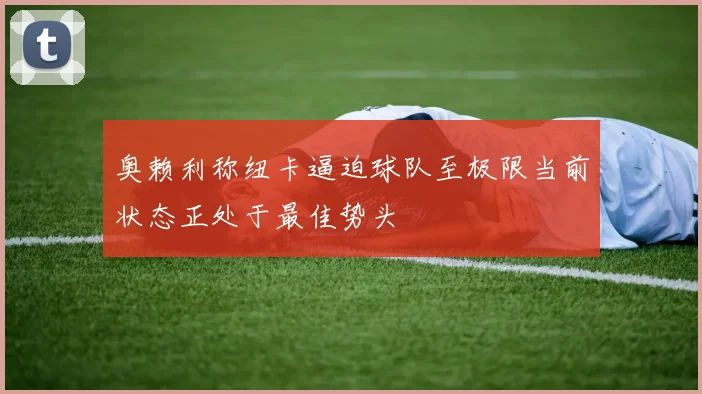 奥赖利称纽卡逼迫球队至极限当前状态正处于最佳势头