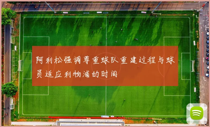 阿利松强调尊重球队重建过程与球员适应利物浦的时间