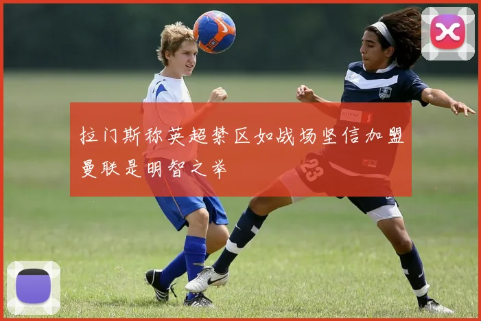 拉门斯称英超禁区如战场坚信加盟曼联是明智之举