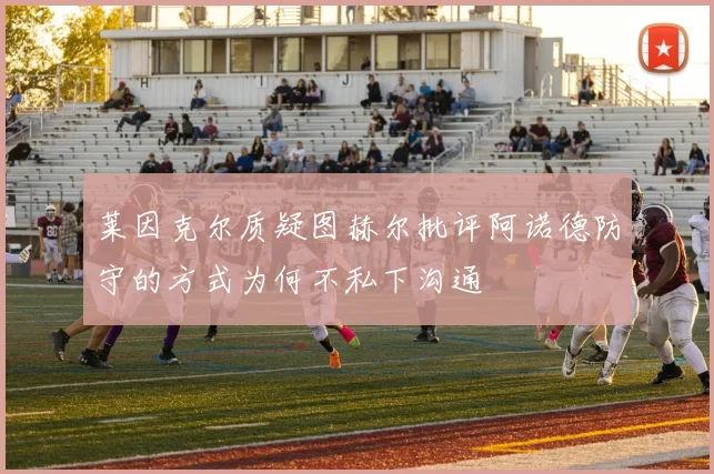 莱因克尔质疑图赫尔批评阿诺德防守的方式为何不私下沟通