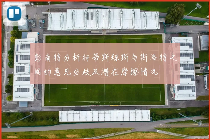 彭南特分析柯蒂斯琼斯与斯洛特之间的意见分歧及潜在摩擦情况