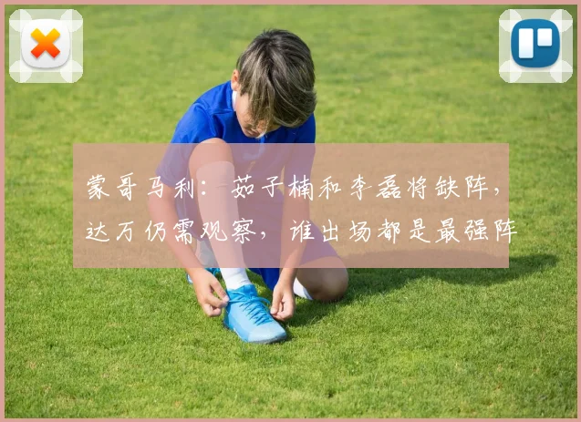 蒙哥马利：茹子楠和李磊将缺阵，达万仍需观察，谁出场都是最强阵