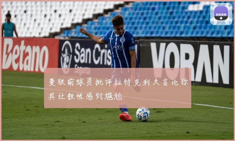 曼联前球员批评拉特克利夫言论称其让教练感到尴尬