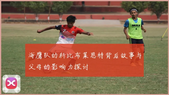 海鹰队的科比布莱恩特背后故事与父母的影响力探讨